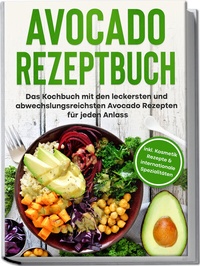 Abbildung von: Avocado Rezeptbuch: Das Kochbuch mit den leckersten und abwechslungsreichsten Avocado Rezepten für jeden Anlass - inkl. Kosmetik Rezepte & internationale Spezialitäten - Edition Lunerion