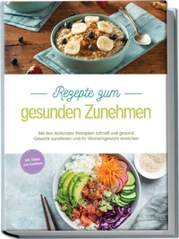 Abbildung von: Rezepte zum gesunden Zunehmen: Mit den leckersten Rezepten schnell und gesund Gewicht zunehmen und Ihr Wunschgewicht erreichen - inkl. Shakes zum Zunehmen - Edition Lunerion