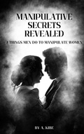 Cover: Manipulative Secrets Revealed: 7 Things Men Do to Manipulate Women (Manipulation in Relationships, #1) - A Kibe