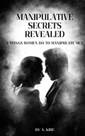Cover: Manipulative Secrets Revealed: 8 Things Women Do To Manipulate Men (Manipulation in Relationships, #2) - A Kibe