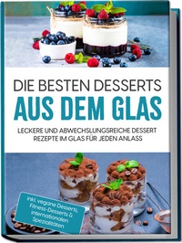 Abbildung von: Die besten Desserts aus dem Glas: Leckere und abwechslungsreiche Dessert Rezepte im Glas für jeden Anlass - inkl. vegane Desserts , Fitness-Desserts & internationalen Spezialitäten - Edition Lunerion