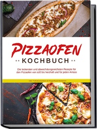 Abbildung von: Pizzaofen Kochbuch: Die leckersten und abwechslungsreichsten Rezepte für den Pizzaofen von süß bis herzhaft und für jeden Anlass - inkl. Frühstücksideen & Fingerfood-Rezepten - Edition Lunerion