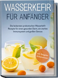 Abbildung von: Wasserkefir für Anfänger: Die leckersten probiotischen Wasserkefir Rezepte für einen gesunden Darm, ein starkes Immunsystem und großen Genuss - inkl. Ratgeber & Basiswissen - Edition Lunerion