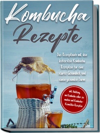 Abbildung von: Kombucha Rezepte: Das Rezeptbuch mit den leckersten Kombucha Rezepten für eine starke Gesundheit und einen gesunden Darm - inkl. Anleitung, um Kombucha selber zu machen und Kombucha-Kosmetika-Rezepten - Edition Lunerion