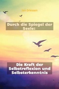 Cover: Durch die Spiegel der Seele: Die Kraft der Selbstreflexion und Selbsterkenntnis (Lebensbalance finden: Ein ganzheitlicher Ansatz f&uuml;r pers&ouml;nliches Wohlbefinden, #1) - Jan Dierssen