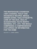 Cover: The Whitehouse Cookbook (1887) Cooking, Toilet and Household Recipes, Menus, Dinner-Giving, Table Etiquette, Care of the Sick, Health - Rarebooksclub.com