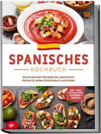 Abbildung von: Spanisches Kochbuch: Die leckersten Rezepte der spanischen Küche für jeden Geschmack und Anlass | inkl. Tapas, Spezialitäten, Getränken & Desserts - Edition Lunerion