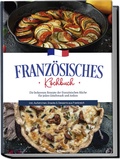 Cover: Franz&ouml;sisches Kochbuch: Die leckersten Rezepte der franz&ouml;sischen K&uuml;che f&uuml;r jeden Geschmack und Anlass | inkl. Aufstrichen, Snacks & Desserts aus Frankreich - Edition Lunerion