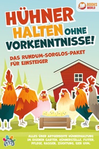 Abbildung von: Hühner halten ohne Vorkenntnisse! Das Rundum-sorglos-Paket für Einsteiger: Alles über artgerechte Hühnerhaltung im eigenen Garten, Hühnerställe, Futter, Pflege, Rassen, Züchtung, Eier und vieles mehr - EoB