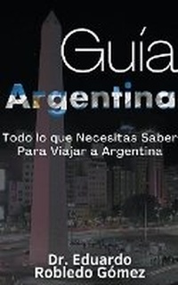Abbildung von: Guia Argentina Todo lo que Necesitas Saber Para Viajar a Argentina - Guias de Viaje Y Guias Turisticas