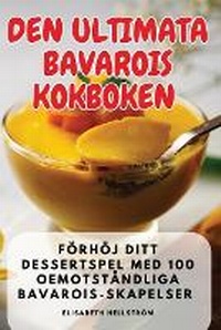Abbildung von: Den Ultimata Bavarois Kokboken - Elisabeth Hellstrom