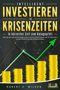 Abbildung von: INTELLIGENT INVESTIEREN in Krisenzeiten - In kürzester Zeit zum Anlageprofi: Wie Sie die turbulenten Zeiten jetzt zu Ihrem Vorteil nutzen und Ihr Geld ohne großes Risiko höchstprofitabel anlegen - Bu¨romu¨sli