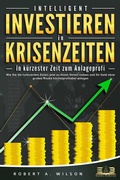 Cover: INTELLIGENT INVESTIEREN in Krisenzeiten - In k&uuml;rzester Zeit zum Anlageprofi: Wie Sie die turbulenten Zeiten jetzt zu Ihrem Vorteil nutzen und Ihr Geld ohne gro&szlig;es Risiko h&ouml;chstprofitabel anlegen - Bu&uml;romu&uml;sli