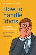 Cover: How to Handle Idiots: Der ultimative &Uuml;berlebensf&uuml;hrer im Idioten-Dschungel - Sympathie, Sofort-Hilfe-Plan, Selbsttest und das meisterliche Man&ouml;vrieren der Pers&ouml;nlichkeitstypen! - Bu&uml;romu&uml;sli
