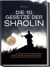 Abbildung von: Die 10 Gesetze der Shaolin: Das Praxisbuch zum Erreichen des Shaolin Mindsets - Disziplin stärken, innere Ruhe finden, Achtsamkeit und persönliches Wachstum fördern - inkl. 30 Tage Challenge - edition JT