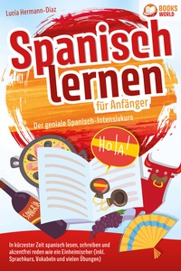 Abbildung von: Spanisch lernen für Anfänger - Der geniale Spanisch-Intensivkurs: In kürzester Zeit spanisch lesen, schreiben und akzentfrei reden wie ein Einheimischer (inkl. Sprachkurs, Vokabeln & vielen Übungen) - Pegoa Global Media / EoB