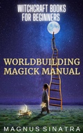 Cover: Worldbuilding Magick Manual (Witchcraft Books for Beginners, #4) - Magnus Sinatra