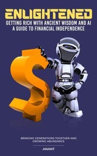 Enlarge image Cover: Enlightened Getting Rich With Ancient Wisdom And AI, A Guide To Financial Independence - Lincoln Publishers