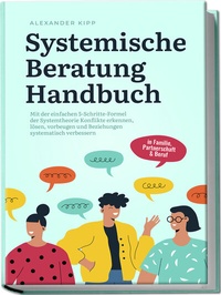 Abbildung von: Systemische Beratung Handbuch: Mit der einfachen 5-Schritte-Formel der Systemtheorie Konflikte erkennen, lösen, vorbeugen und Beziehungen systematisch verbessern - in Familie, Partnerschaft & Beruf - Edition Lunerion