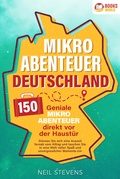 Cover: Mikroabenteuer Deutschland - 150 geniale Mikroabenteuer direkt vor der Haust&uuml;r: G&ouml;nnen Sie sich eine Auszeit fernab vom Alltag und tauchen Sie in eine Welt voller Spa&szlig; und unvergesslicher Momente ein - Pegoa Global Media / EoB