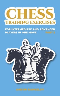 Enlarge image Cover: Chess Training Exercises for Intermediate and Advanced Players in one Move, Part 2 (Chess Book for Kids and Adults) - Andon Rangelov