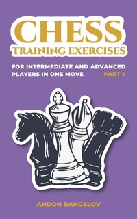 Enlarge image Cover: Chess Training Exercises for Intermediate and Advanced Players in one Move, Part 1 (Chess Book for Kids and Adults) - Andon Rangelov