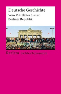 Abbildung von: Deutsche Geschichte. Vom Mittelalter bis zur Berliner Republik. Reclam Sachbuch premium - Reclam