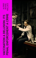 Cover: Vaccination a Delusion: Its Penal Enforcement a Crime - e-artnow