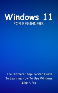 Enlarge image Cover: Windows 11 For Beginners: The Ultimate Step-By-Step Guide To Learning How To Use Windows Like A Pro - Voltaire Lumiere