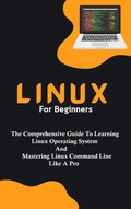 Cover: Linux For Beginners: The Comprehensive Guide To Learning Linux Operating System And Mastering Linux Command Line Like A Pro - Voltaire Lumiere