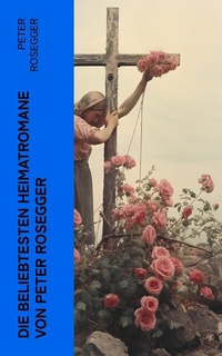 Abbildung von: Die beliebtesten Heimatromane von Peter Rosegger - e-artnow