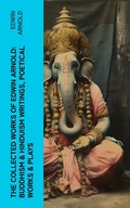 Cover: The Collected Works of Edwin Arnold: Buddhism & Hinduism Writings, Poetical Works & Plays - e-artnow