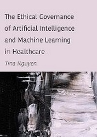 Enlarge image Cover: The Ethical Governance of Artificial Intelligence and Machine Learning in Healthcare - Ethics International Press Ltd