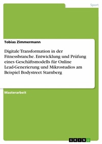 Abbildung von: Digitale Transformation in der Fitnessbranche. Entwicklung und Prüfung eines Geschäftsmodells für Online Lead-Generierung und Mikrostudios am Beispiel Bodystreet Starnberg - GRIN Verlag