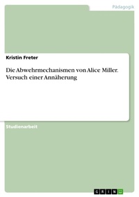 Abbildung von: Die Abwehrmechanismen von Alice Miller. Versuch einer Annäherung - GRIN Verlag