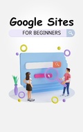 Cover: Google Sites For Beginners: The Complete Step-By-Step Guide On How To Create A Website, Exhibit Your Team's Work, And Collaborate Effectively - Voltaire Lumiere