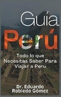 Cover: Guia Peru Todo lo que Necesitas Saber Para Viajar a Peru - Guias de Viaje Y Guias Turisticas