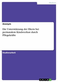Abbildung von: Die Unterstützung der Eltern bei perinatalem Kindsverlust durch Pflegekräfte - GRIN Verlag