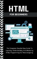 Cover: Html For Beginners: The Complete Step-By-Step Guide To Learning, Understanding, And Mastering HTML Programming For Web Designing - Voltaire Lumiere