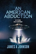 Cover: An American Abduction: Is It Fiction, Or Is It Happening? - James A Johnson