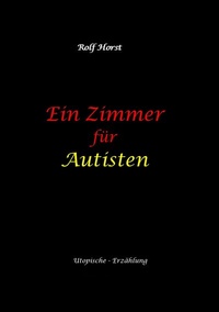 Abbildung von: Ein Zimmer für Autisten - hochfunktionaler Autismus, Asperger-Syndrom, Missbrauch, Postwachstum, Permakultur, Sucht, Psychotherapie, Mobbing, Utopie, Krankenhaus, autistengerechtes Krankenzimmer - tredition