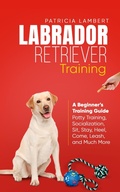 Cover: Labrador Retriever Training: A Beginner's Training Guide - Potty Training, Socialization, Sit, Stay, Heel, Come, Leash, and Much More (Smart Dog Training, #2) - Elevate Publishing LLC