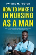 Cover: How To Make It In Nursing As A Man How To Thrive, Persevere, And Become A Success In Your Journey To Earning The Title Of A Male Nurse - Patrice M Foster