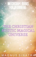 Cover: The Christian Mystic Magical Universe (Witchcraft Books for Beginners, #5) - Magnus Sinatra