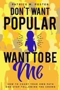 Cover: Don't Want Popular Want To Be Me How To Chart Your Own Path In Life And Stop Following The Crowd - Patrice M Foster