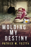 Cover: Molding My Destiny A story of hope that takes one child from surviving to thriving - Patrice M Foster