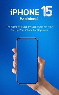 Enlarge image Cover: iPhone 15 Explained: The Complete Step-By-Step Guide On How To Use Your iPhone For Beginners - Voltaire Lumiere