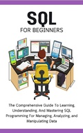 Cover: SQL For Beginners: The Comprehensive Guide To Learning, Understanding, And Mastering SQL Programming For Managing, Analyzing, and Manipulating Data - Voltaire Lumiere
