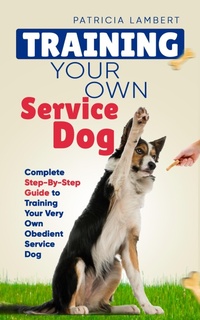 Enlarge image Cover: Training Your Own Service Dog: Complete Step-By-Step Guide to Training Your Very Own Obedient Service Dog (Smart Dog Training) - Elevate Publishing LLC