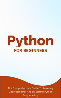 Enlarge image Cover: Python For Beginners: The Comprehensive Guide To Learning, Understanding, And Mastering Python Programming - Voltaire Lumiere